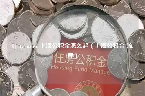 梅州上海公积金怎么起（上海公积金 流程）